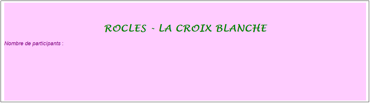 Zone de Texte: rocles - la croix blanche
Nombre de participants :&nbsp; 
&nbsp;
&nbsp;
&nbsp;
