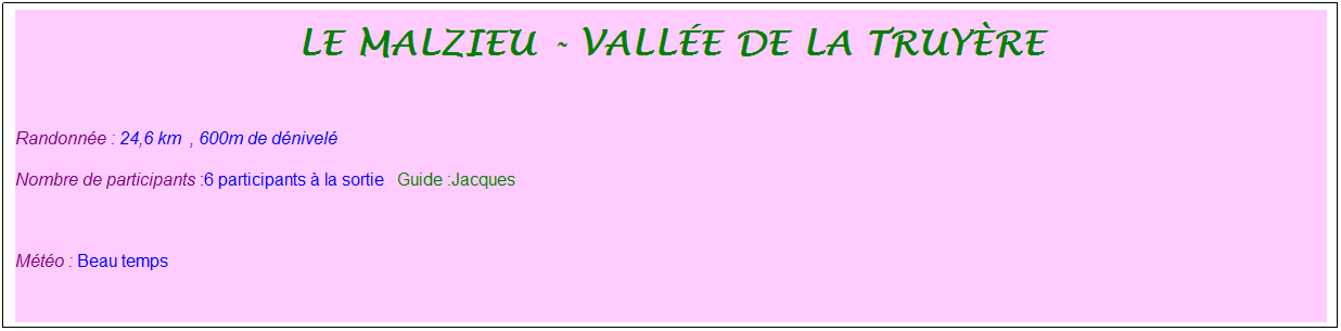 Zone de Texte: Le malzieu - vall�e de la truy�re
&nbsp;
Randonn�e : 24,6 km&nbsp;&nbsp;, 600m de d�nivel�&nbsp;
Nombre de participants :6 participants � la sortie&nbsp;&nbsp; Guide :Jacques
&nbsp;
M�t�o : Beau temps
&nbsp;
