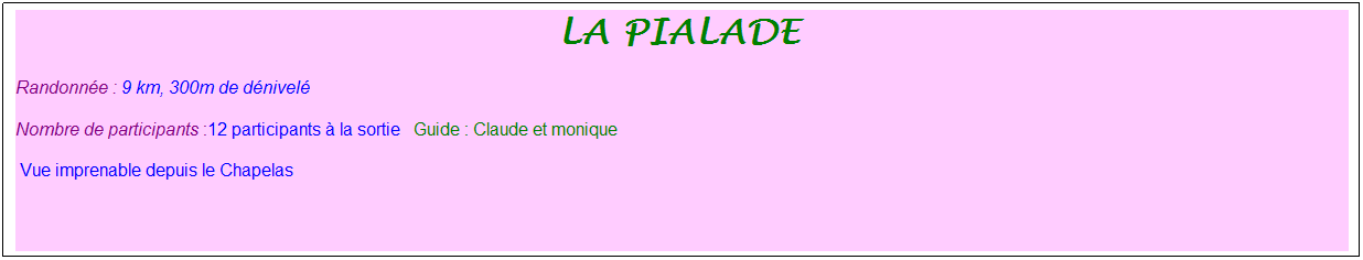 Zone de Texte: la pialade&nbsp;
Randonn�e : 9 km, 300m de d�nivel�&nbsp;&nbsp;&nbsp;
Nombre de participants :12 participants � la sortie&nbsp;&nbsp; Guide : Claude et monique
&nbsp;Vue imprenable depuis le Chapelas
&nbsp;
&nbsp;
