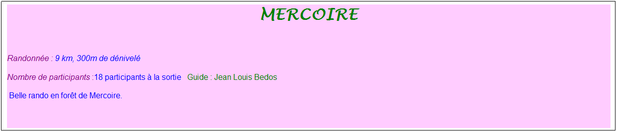 Zone de Texte: mercoire
&nbsp;
Randonn�e : 9 km, 300m de d�nivel�&nbsp;&nbsp;&nbsp;
Nombre de participants :18 participants � la sortie&nbsp;&nbsp; Guide : Jean Louis Bedos
&nbsp;Belle rando en for�t de Mercoire.


&nbsp;
&nbsp;
