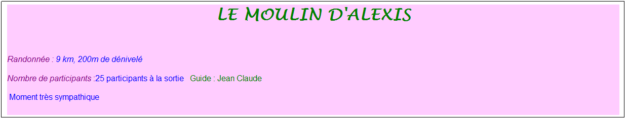 Zone de Texte: le moulin d'alexis
&nbsp;
Randonn�e : 9 km, 200m de d�nivel�&nbsp;&nbsp;&nbsp;
Nombre de participants :25 participants � la sortie&nbsp;&nbsp; Guide : Jean Claude
&nbsp;Moment tr�s sympathique
&nbsp;
&nbsp;
